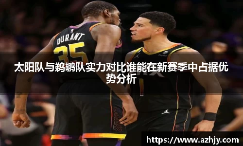 球盟会太阳队与鹈鹕队实力对比谁能在新赛季中占据优势分析