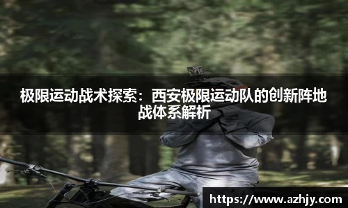 球盟会极限运动战术探索：西安极限运动队的创新阵地战体系解析