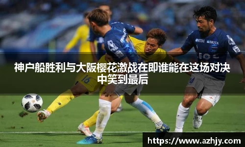 球盟会神户船胜利与大阪樱花激战在即谁能在这场对决中笑到最后
