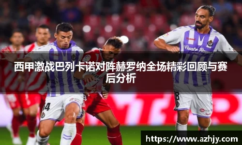 球盟会西甲激战巴列卡诺对阵赫罗纳全场精彩回顾与赛后分析