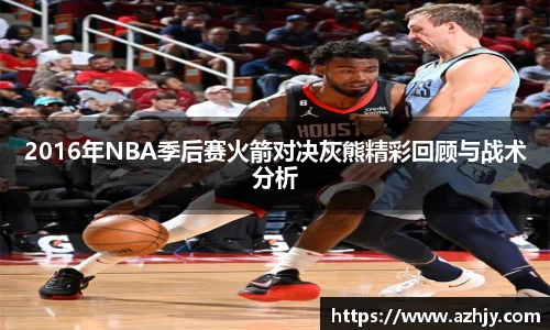 球盟会2016年NBA季后赛火箭对决灰熊精彩回顾与战术分析
